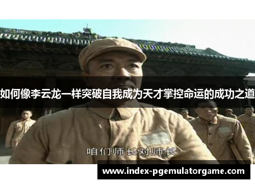 如何像李云龙一样突破自我成为天才掌控命运的成功之道