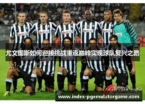 尤文图斯如何迎接挑战重返巅峰实现球队复兴之路