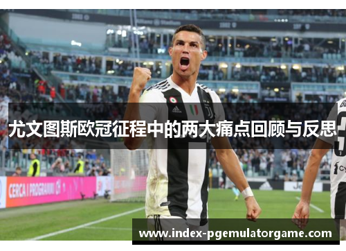 尤文图斯欧冠征程中的两大痛点回顾与反思