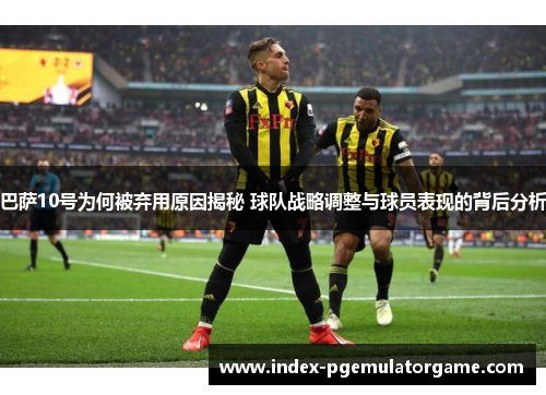 巴萨10号为何被弃用原因揭秘 球队战略调整与球员表现的背后分析