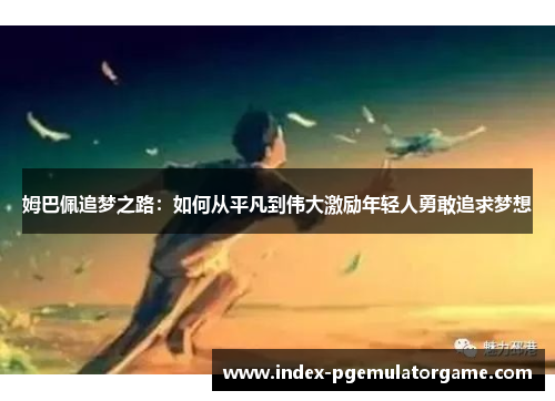 姆巴佩追梦之路：如何从平凡到伟大激励年轻人勇敢追求梦想