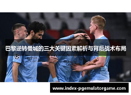 巴黎逆转曼城的三大关键因素解析与背后战术布局 巴黎逆转曼城的三大关键因素解析与背后战术布局