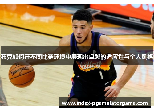 布克如何在不同比赛环境中展现出卓越的适应性与个人风格