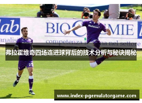 弗拉霍维奇四场连进球背后的技术分析与秘诀揭秘