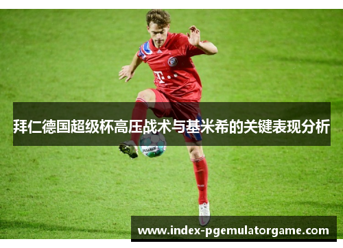 拜仁德国超级杯高压战术与基米希的关键表现分析