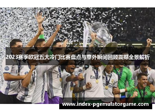 2023赛季欧冠五大冷门比赛盘点与意外瞬间回顾震撼全景解析