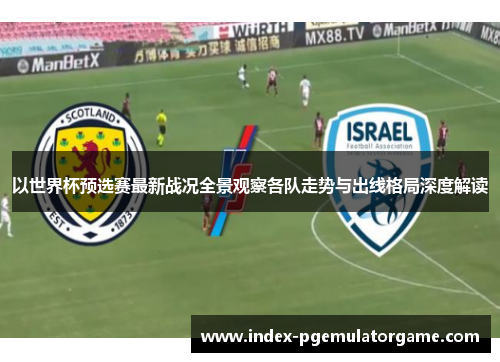 以世界杯预选赛最新战况全景观察各队走势与出线格局深度解读