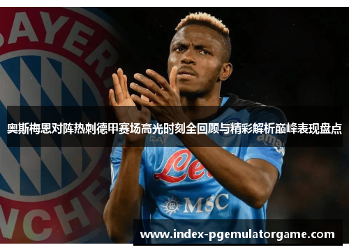 奥斯梅恩对阵热刺德甲赛场高光时刻全回顾与精彩解析巅峰表现盘点