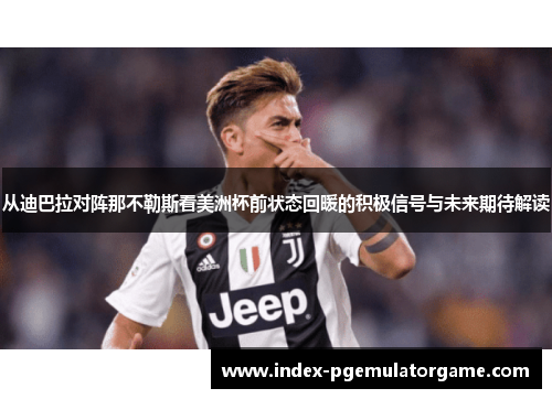 从迪巴拉对阵那不勒斯看美洲杯前状态回暖的积极信号与未来期待解读