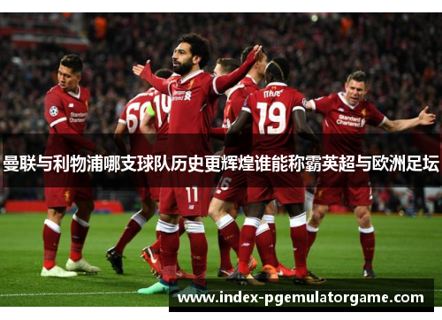 曼联与利物浦哪支球队历史更辉煌谁能称霸英超与欧洲足坛