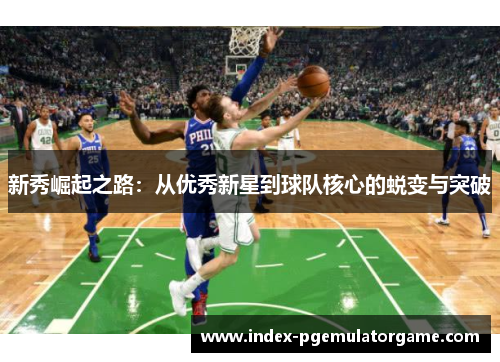 新秀崛起之路：从优秀新星到球队核心的蜕变与突破