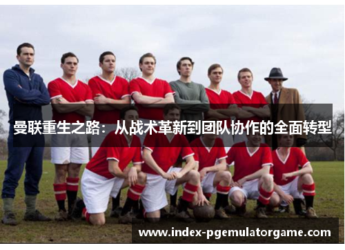 曼联重生之路：从战术革新到团队协作的全面转型