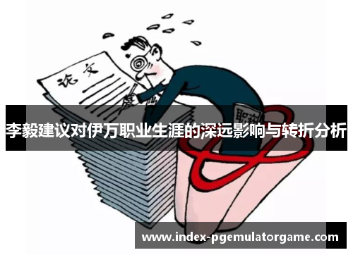 李毅建议对伊万职业生涯的深远影响与转折分析