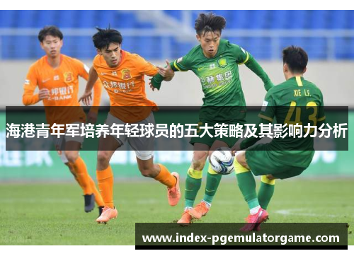 海港青年军培养年轻球员的五大策略及其影响力分析