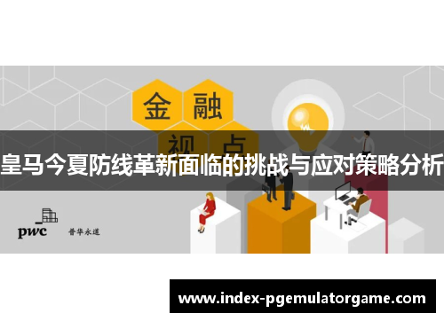 皇马今夏防线革新面临的挑战与应对策略分析