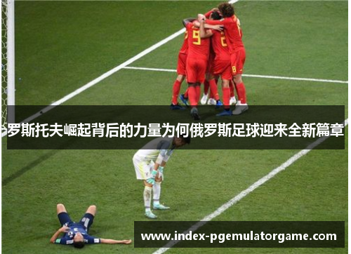 罗斯托夫崛起背后的力量为何俄罗斯足球迎来全新篇章