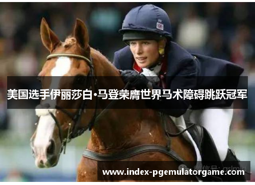 美国选手伊丽莎白·马登荣膺世界马术障碍跳跃冠军