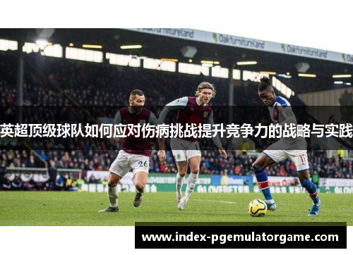 英超顶级球队如何应对伤病挑战提升竞争力的战略与实践
