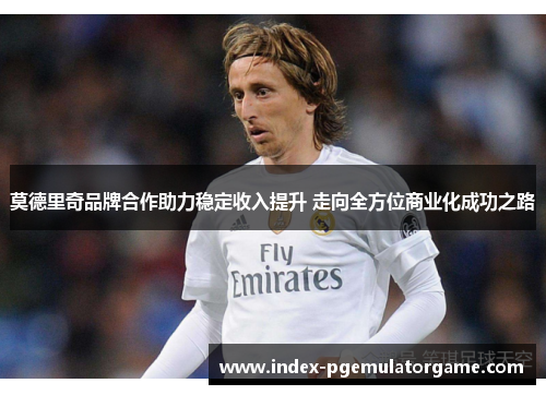 莫德里奇品牌合作助力稳定收入提升 走向全方位商业化成功之路