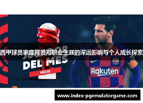 西甲球员家庭背景对职业生涯的深远影响与个人成长探索