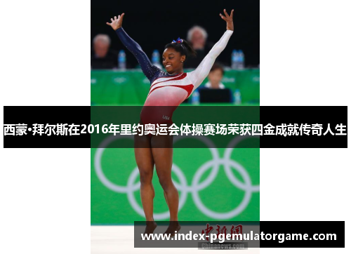 西蒙·拜尔斯在2016年里约奥运会体操赛场荣获四金成就传奇人生