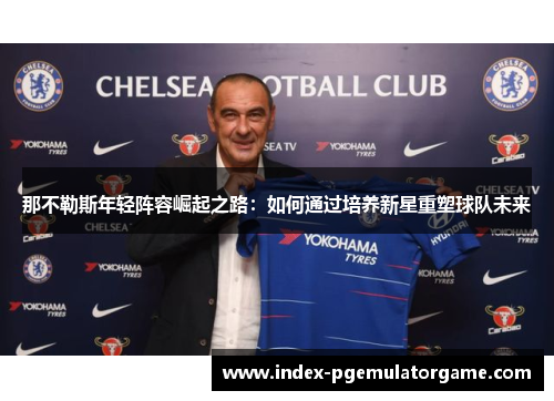 那不勒斯年轻阵容崛起之路：如何通过培养新星重塑球队未来