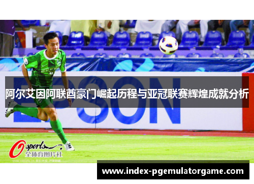 阿尔艾因阿联酋豪门崛起历程与亚冠联赛辉煌成就分析
