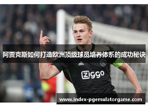 阿贾克斯如何打造欧洲顶级球员培养体系的成功秘诀