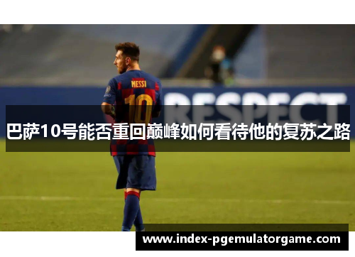 巴萨10号能否重回巅峰如何看待他的复苏之路